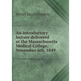 

Книга An introductory lecture delivered at the Massachusetts Medical College, November 6th, 1849. Henry Jacob Bigelow