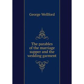 

Книга The parables of the marriage supper and the wedding garment. George Wellford