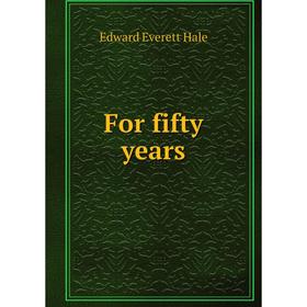 

Книга For fifty years. Edward Everett Hale
