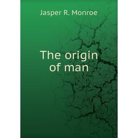 

Книга The origin of man. Jasper R. Monroe