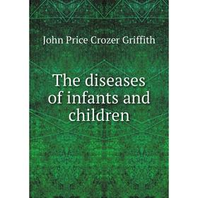 

Книга The diseases of infants and children. John Price Crozer Griffith