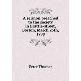 

Книга A sermon preached to the society in Brattle - street, Boston, March 25th, 1798. Peter Thacher