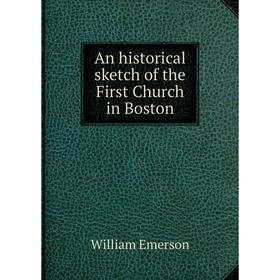 

Книга An historical sketch of the First Church in Boston. William Emerson