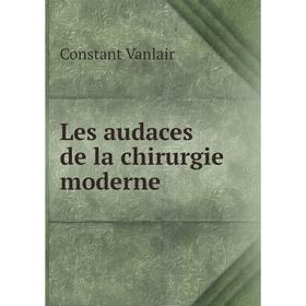 

Книга Les audaces de la chirurgie moderne