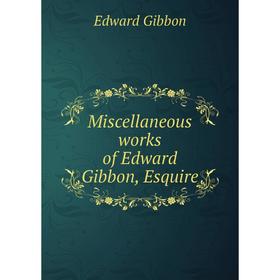 

Книга Miscellaneous works of Edward Gibbon, esquire