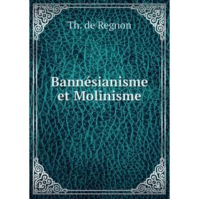 

Книга Bannésianisme et Molinisme. Th. de Regnon