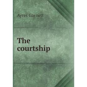

Книга The courtship. Ayres Garnett