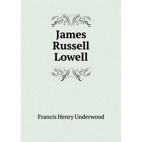

Книга James Russell Lowell. Francis Henry Underwood
