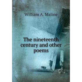 

Книга The nineteenth century and other poems. William A. Maline
