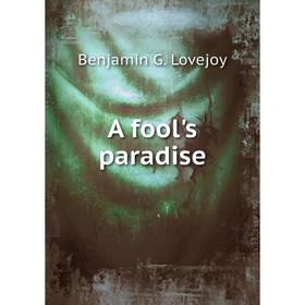 

Книга A fool's paradise. Benjamin G. Lovejoy