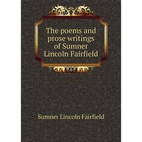 

Книга The poems and prose writings of Sumner Lincoln Fairfield. Sumner Lincoln Fairfield