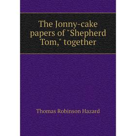 

Книга The Jonny - cake papers of Shepherd Tom, together. Thomas Robinson Hazard