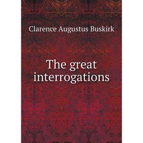 

Книга The great interrogations. Clarence Augustus Buskirk