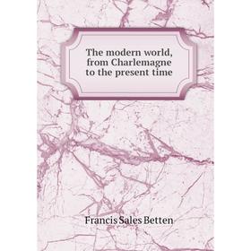 

Книга The modern world, from Charlemagne to the present time. Francis Sales Betten