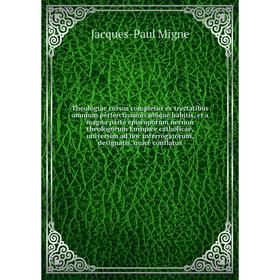 

Книга Theologiae cursus completus ex tractatibus omnium perferctissimis ubique habitis, et a magna parte episcoporum necnon theologorum... Jacques - P