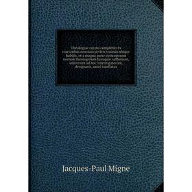 

Книга Theologiae cursus completus ex tractatibus omnium perferctissimis ubique habitis, et a magna parte episcoporum necnon theologorum... Jacques - P
