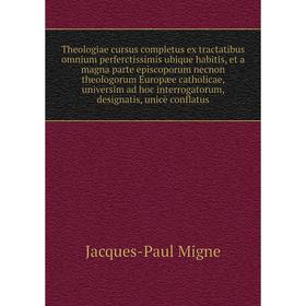 

Книга Theologiae cursus completus ex tractatibus omnium perferctissimis ubique habitis, et a magna parte episcoporum necnon theologorum... Jacques - P