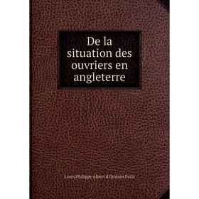 

Книга De la situation des ouvriers en angleterre. Louis Philippe Albert d'Orléans Paris