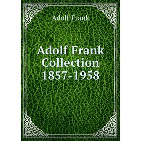 

Книга Adolf Frank Collection 1857 - 1958. Adolf Frank