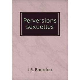 

Книга Perversions sexuelles. J.R. Bourdon