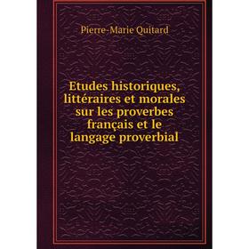 

Книга Etudes historiques, littéraires et morales sur les proverbes français et le langage proverbial. Pierre-Marie Quitard