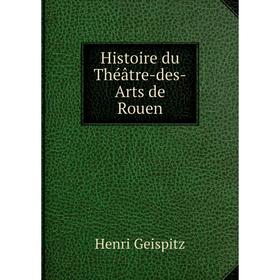 

Книга Histoire du Théâtre-des-Arts de Rouen. Henri Geispitz