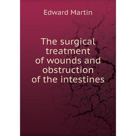 

Книга The surgical treatment of wounds and obstruction of the intestines. Edward Martin