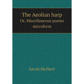 

Книга The Aeolian harpOr, Miscellaneous poems microform. Sarah Herbert