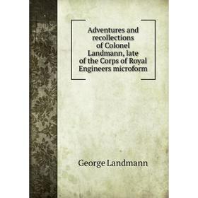 

Книга Adventures and recollections of Colonel Landmann, late of the Corps of Royal Engineers microform. George Landmann