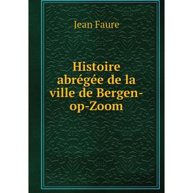 

Книга Histoire abrégée de la ville de Bergen-op-Zoom. Jean Faure