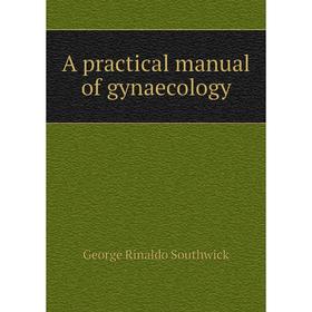 

Книга A practical manual of gynaecology. George Rinaldo Southwick
