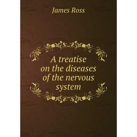

Книга A treatise on the diseases of the nervous system. James Ross