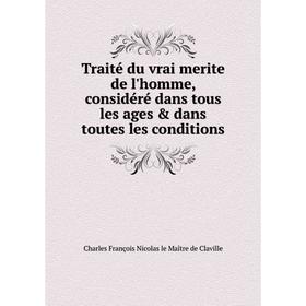 

Книга Traité du vrai merite de l'homme, considéré dans tous les ages dans toutes les conditions. Charles François Nicolas le Maître de Claville