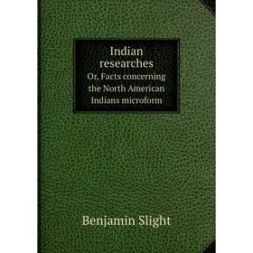 

Книга Indian researches. Or, Facts concerning the North American Indians microform. Benjamin Slight