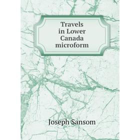 

Книга Travels in Lower Canada microform. Joseph Sansom