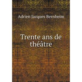 

Книга Trente ans de théâtre. Adrien Jacques Bernheim