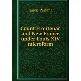 

Книга Count Frontenac and New France under Louis XIV microform. Francis Parkman
