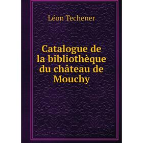 

Книга Catalogue de la bibliothèque du château de Mouchy. Léon Techener