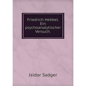 

Книга Friedrich Hebbel. Ein psychoanalytischer Versuch.. Jsidor Sadger