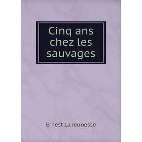 

Книга Cinq ans chez les sauvages. Ernest La Jeunesse