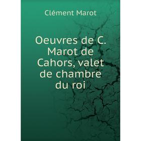 

Книга Oeuvres de C Marot de Cahors, valet de chambre du roi