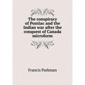 

Книга The conspiracy of Pontiac and the Indian war after the conquest of Canada microform. Francis Parkman