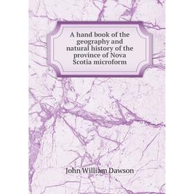 

Книга A hand book of the geography and natural history of the province of Nova Scotia microform. John William Dawson