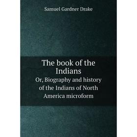 

Книга The book of the IndiansOr, Biography and history of the Indians of North America microform. Samuel Gardner Drake