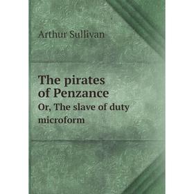 

Книга The pirates of PenzanceOr, The slave of duty microform. Arthur Sullivan