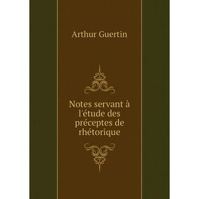 

Книга Notes servant à l'étude des préceptes de rhétorique
