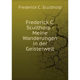 

Книга Frederick C. Sculthorp - Meine Wanderungen in der Geisterwelt. Frederick C. Sculthorp