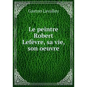 

Книга Le peintre Robert Lefèvre, sa vie, son oeuvre