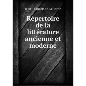 

Книга Répertoire de la littérature ancienne et moderne. Jean - François de La Harpe