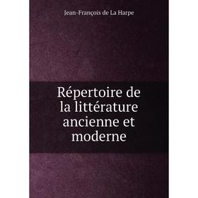 

Книга Répertoire de la littérature ancienne et moderne. Jean - François de La Harpe